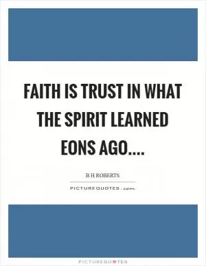 Faith is trust in what the spirit learned eons ago Picture Quote #1