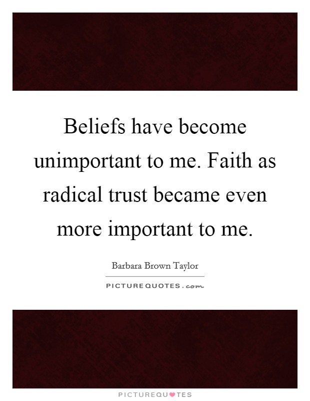 Beliefs have become unimportant to me. Faith as radical trust became even more important to me. Picture Quote #1