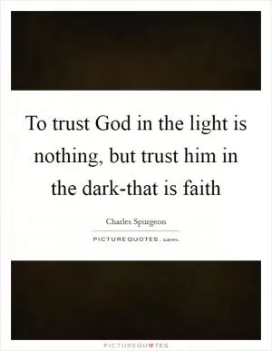 To trust God in the light is nothing, but trust him in the dark-that is faith Picture Quote #1