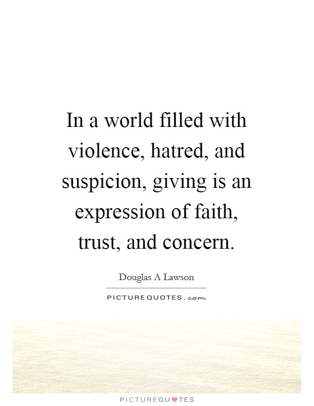 In a world filled with violence, hatred, and suspicion, giving is an expression of faith, trust, and concern. Picture Quote #1
