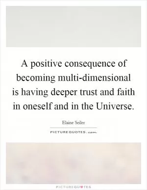 A positive consequence of becoming multi-dimensional is having deeper trust and faith in oneself and in the Universe Picture Quote #1