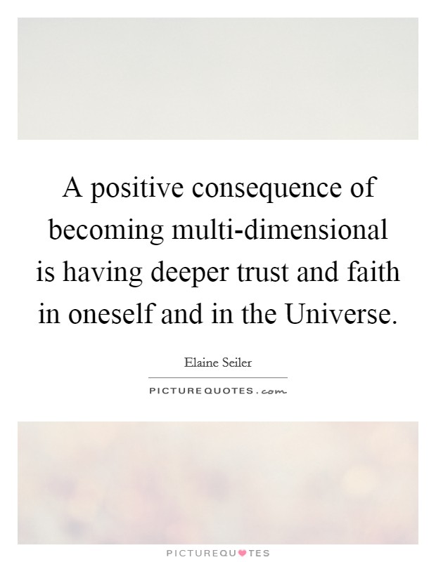 A positive consequence of becoming multi-dimensional is having deeper trust and faith in oneself and in the Universe. Picture Quote #1