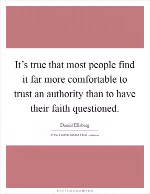 It’s true that most people find it far more comfortable to trust an authority than to have their faith questioned Picture Quote #1