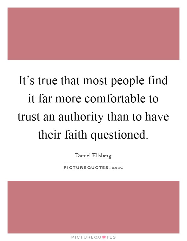 It's true that most people find it far more comfortable to trust an authority than to have their faith questioned. Picture Quote #1