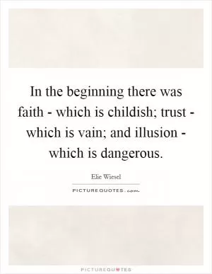 In the beginning there was faith - which is childish; trust - which is vain; and illusion - which is dangerous Picture Quote #1
