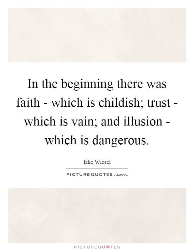 In the beginning there was faith - which is childish; trust - which is vain; and illusion - which is dangerous. Picture Quote #1