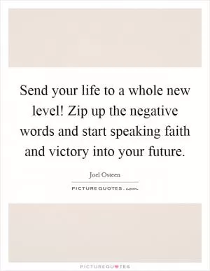Send your life to a whole new level! Zip up the negative words and start speaking faith and victory into your future Picture Quote #1