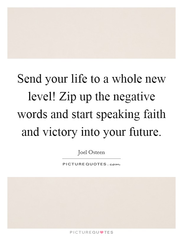 Send your life to a whole new level! Zip up the negative words and start speaking faith and victory into your future. Picture Quote #1