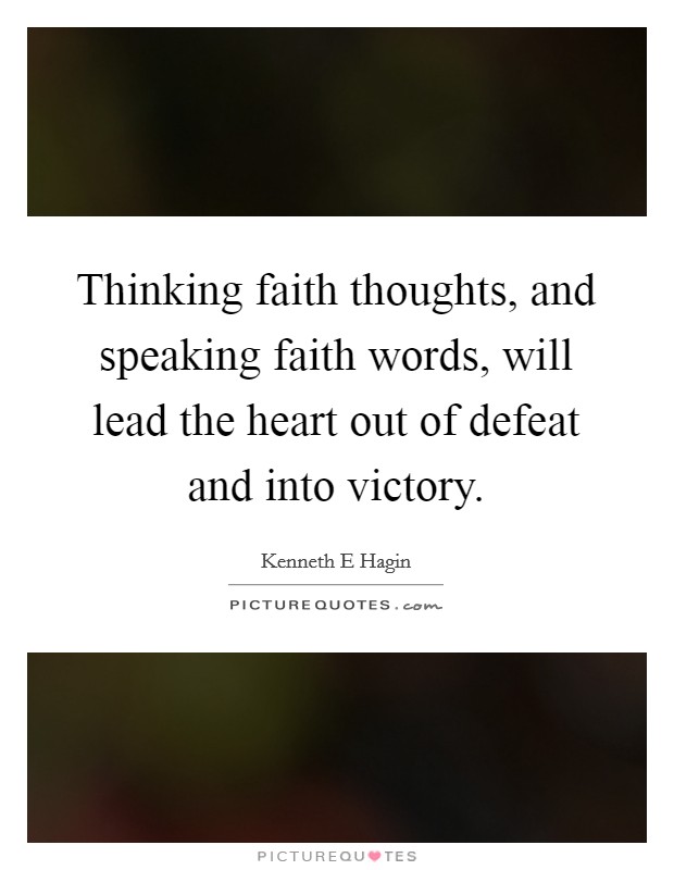 Thinking faith thoughts, and speaking faith words, will lead the heart out of defeat and into victory. Picture Quote #1
