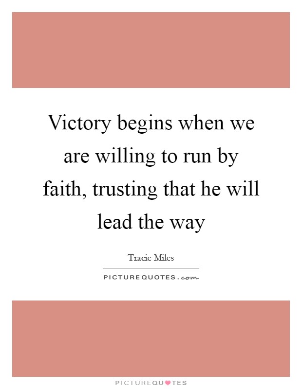 Victory begins when we are willing to run by faith, trusting that he will lead the way Picture Quote #1