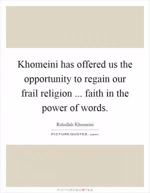 Khomeini has offered us the opportunity to regain our frail religion ... faith in the power of words Picture Quote #1
