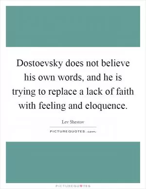 Dostoevsky does not believe his own words, and he is trying to replace a lack of faith with feeling and eloquence Picture Quote #1