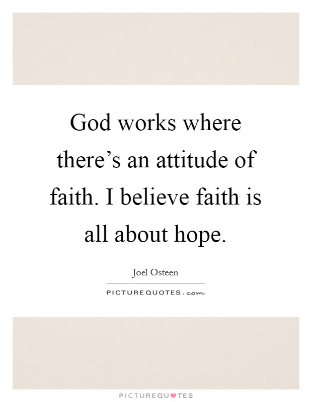God works where there's an attitude of faith. I believe faith is all about hope. Picture Quote #1