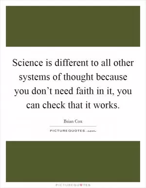 Science is different to all other systems of thought because you don’t need faith in it, you can check that it works Picture Quote #1