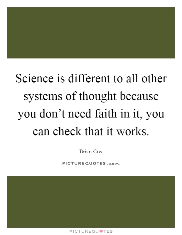 Science is different to all other systems of thought because you don't need faith in it, you can check that it works. Picture Quote #1