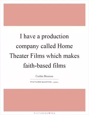 I have a production company called Home Theater Films which makes faith-based films Picture Quote #1