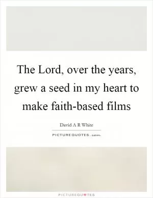 The Lord, over the years, grew a seed in my heart to make faith-based films Picture Quote #1