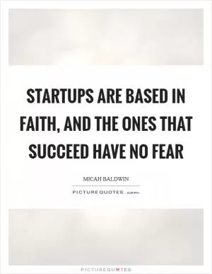Startups are based in faith, and the ones that succeed have no fear Picture Quote #1