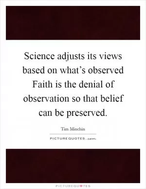 Science adjusts its views based on what’s observed Faith is the denial of observation so that belief can be preserved Picture Quote #1