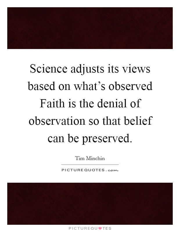 Science adjusts its views based on what's observed Faith is the denial of observation so that belief can be preserved. Picture Quote #1