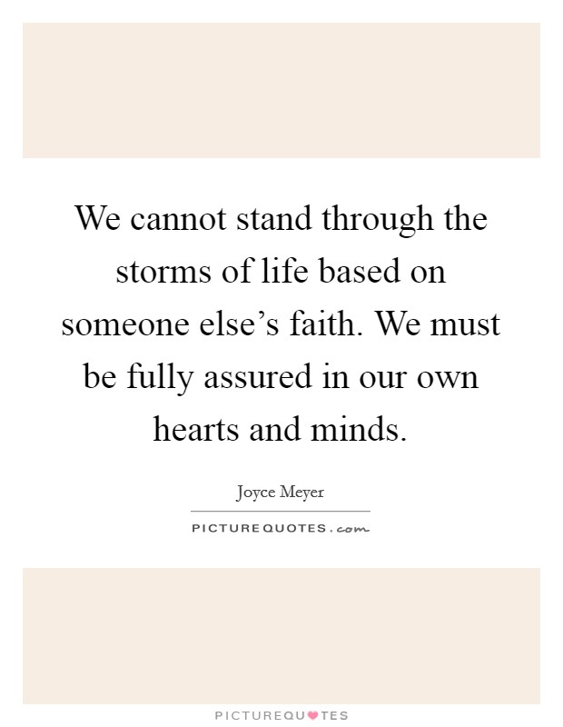 We cannot stand through the storms of life based on someone else's faith. We must be fully assured in our own hearts and minds. Picture Quote #1