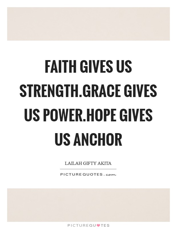 Faith gives us strength.Grace gives us power.Hope gives us anchor Picture Quote #1