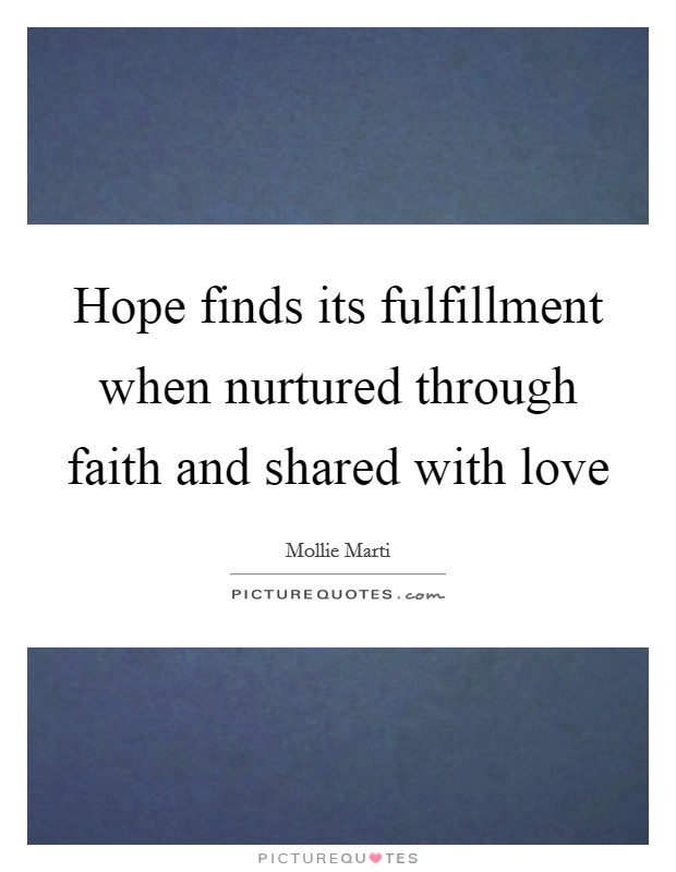 Hope finds its fulfillment when nurtured through faith and shared with love Picture Quote #1