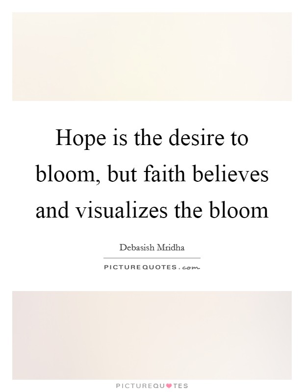 Hope is the desire to bloom, but faith believes and visualizes the bloom Picture Quote #1