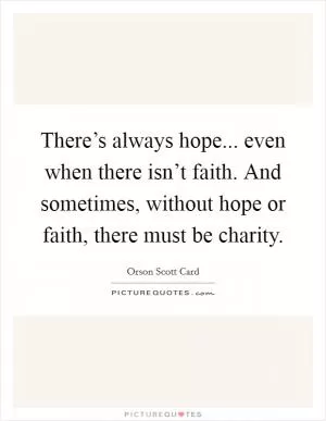 There’s always hope... even when there isn’t faith. And sometimes, without hope or faith, there must be charity Picture Quote #1