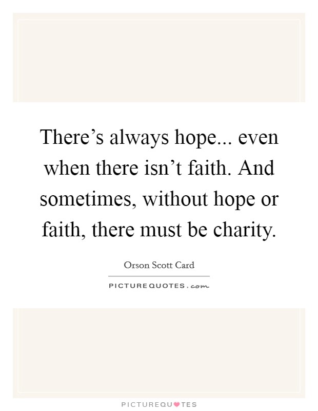 There's always hope... even when there isn't faith. And sometimes, without hope or faith, there must be charity. Picture Quote #1