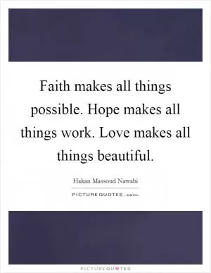 Faith makes all things possible. Hope makes all things work. Love makes all things beautiful Picture Quote #1
