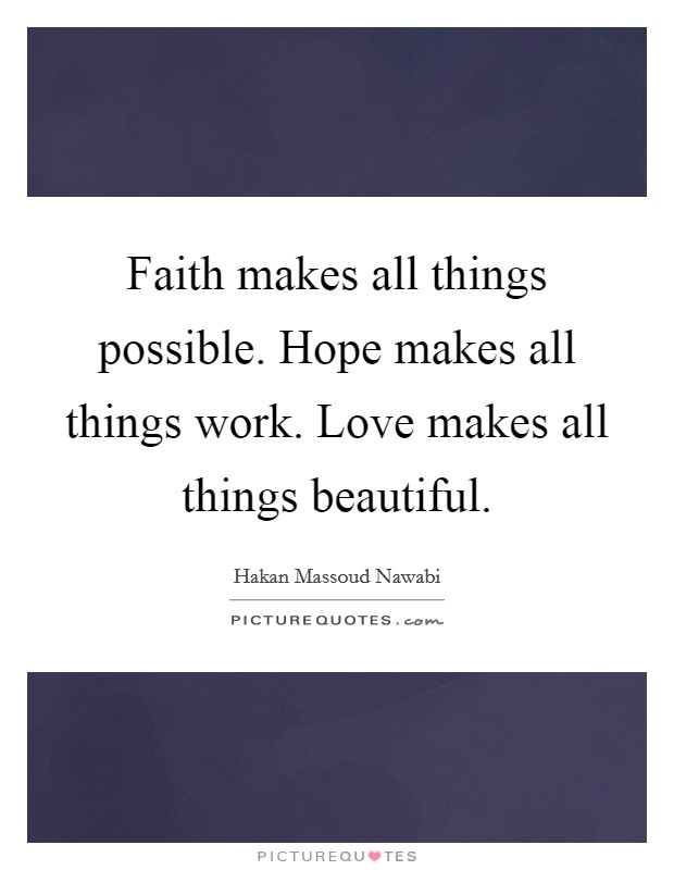 Faith makes all things possible. Hope makes all things work. Love makes all things beautiful. Picture Quote #1