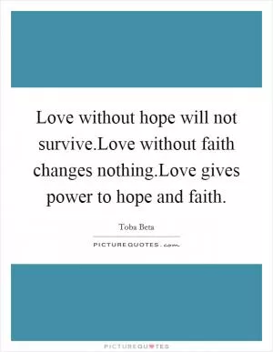 Love without hope will not survive.Love without faith changes nothing.Love gives power to hope and faith Picture Quote #1