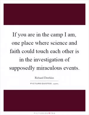 If you are in the camp I am, one place where science and faith could touch each other is in the investigation of supposedly miraculous events Picture Quote #1