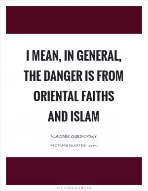 I mean, in general, the danger is from Oriental faiths and Islam Picture Quote #1