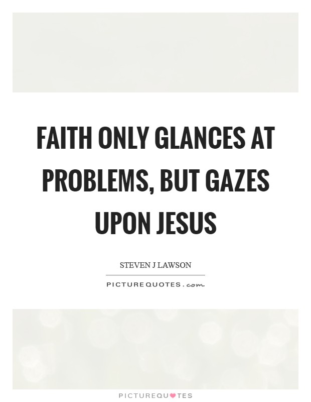 Faith only glances at problems, but gazes upon Jesus Picture Quote #1