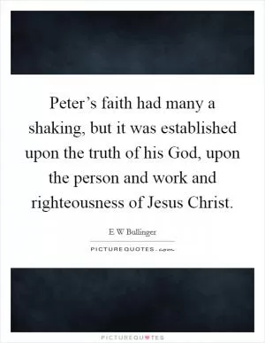 Peter’s faith had many a shaking, but it was established upon the truth of his God, upon the person and work and righteousness of Jesus Christ Picture Quote #1