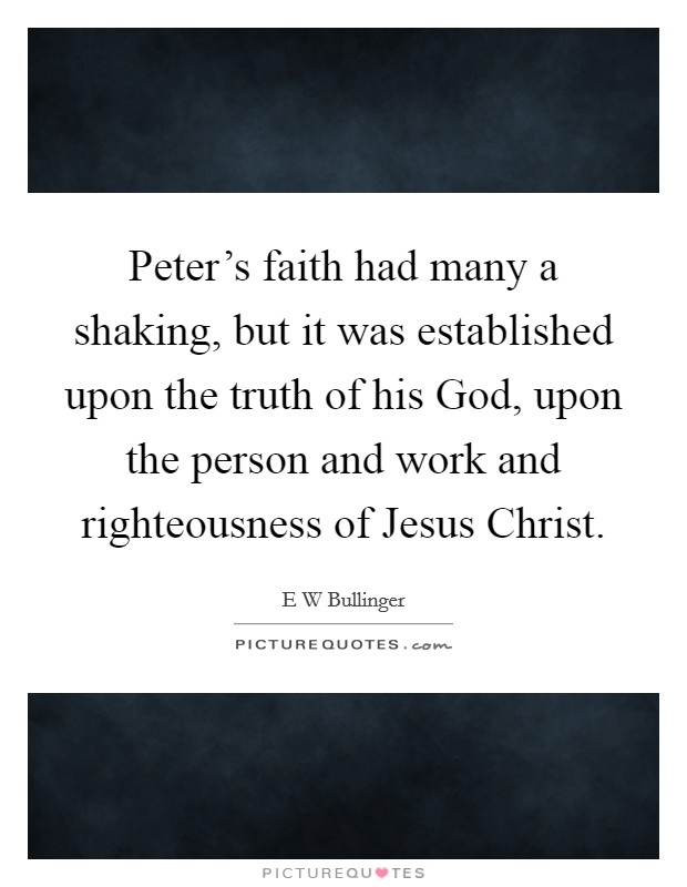 Peter's faith had many a shaking, but it was established upon the truth of his God, upon the person and work and righteousness of Jesus Christ. Picture Quote #1