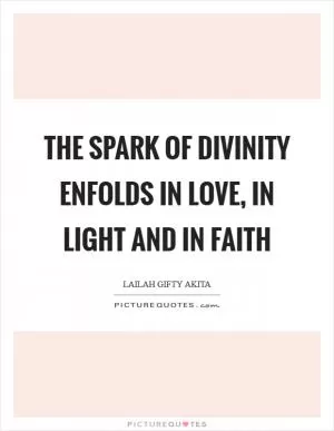 The spark of divinity enfolds in love, in light and in faith Picture Quote #1