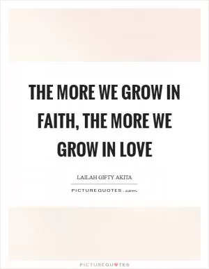 The more we grow in faith, the more we grow in love Picture Quote #1