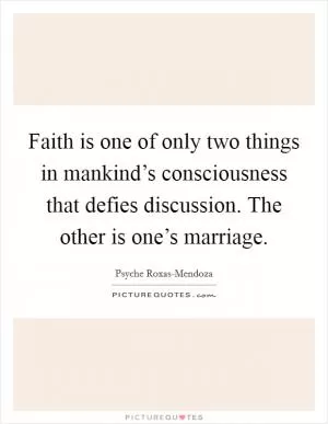 Faith is one of only two things in mankind’s consciousness that defies discussion. The other is one’s marriage Picture Quote #1