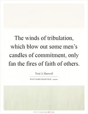 The winds of tribulation, which blow out some men’s candles of commitment, only fan the fires of faith of others Picture Quote #1