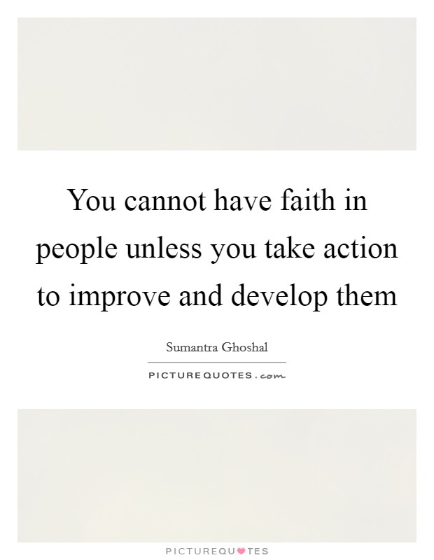 You cannot have faith in people unless you take action to improve and develop them Picture Quote #1