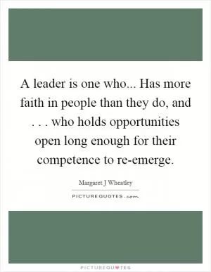 A leader is one who... Has more faith in people than they do, and . . . who holds opportunities open long enough for their competence to re-emerge Picture Quote #1