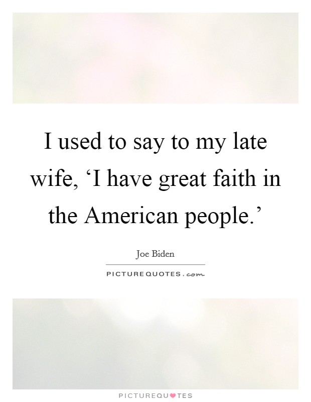 I used to say to my late wife, ‘I have great faith in the American people.' Picture Quote #1