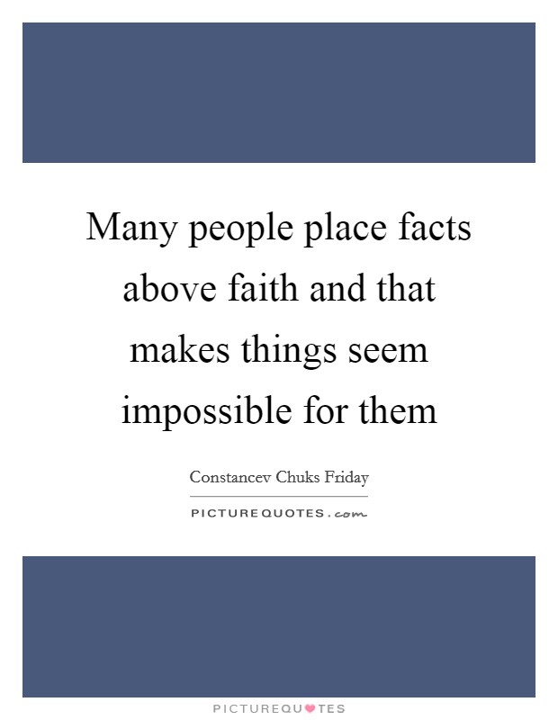 Many people place facts above faith and that makes things seem impossible for them Picture Quote #1