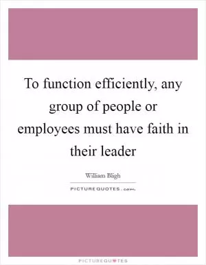 To function efficiently, any group of people or employees must have faith in their leader Picture Quote #1