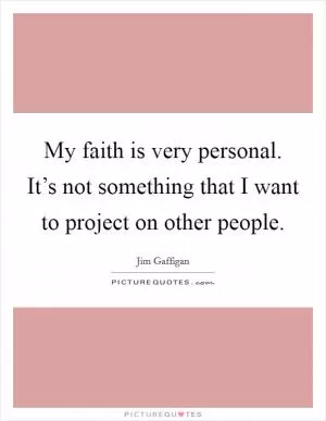 My faith is very personal. It’s not something that I want to project on other people Picture Quote #1