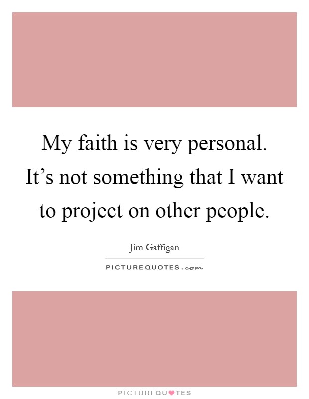 My faith is very personal. It's not something that I want to project on other people. Picture Quote #1