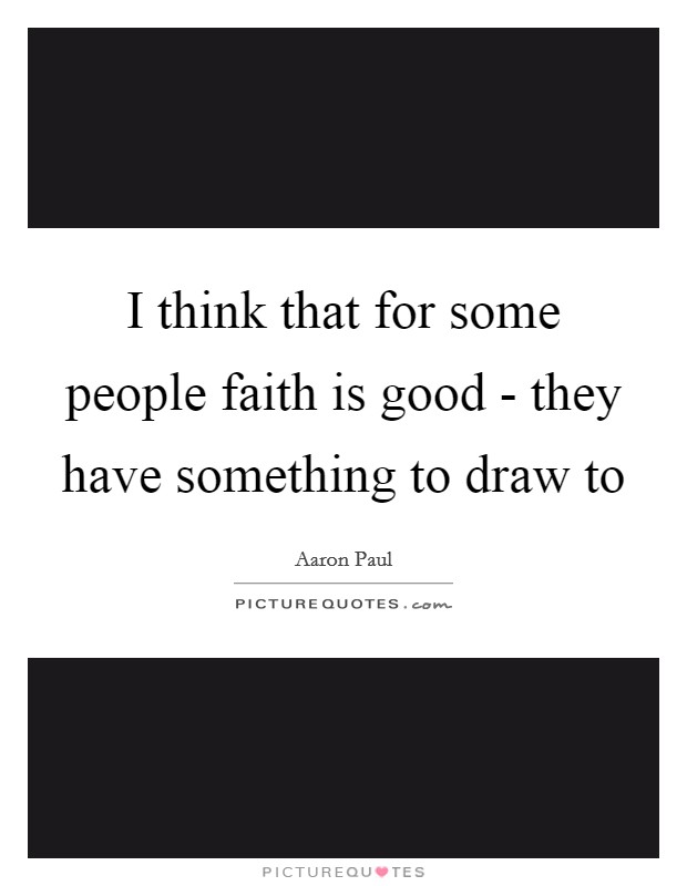I think that for some people faith is good - they have something to draw to Picture Quote #1